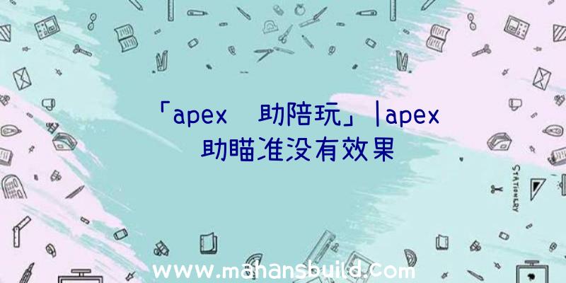 「apex辅助陪玩」|apex辅助瞄准没有效果